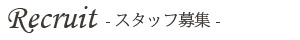 Recruit - スタッフ募集 -