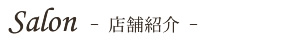 Salon - 店舗紹介 -